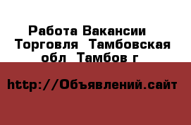 Работа Вакансии - Торговля. Тамбовская обл.,Тамбов г.